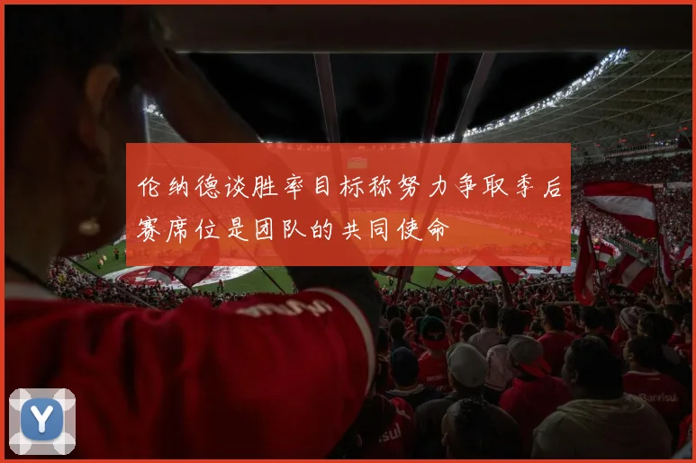 伦纳德谈胜率目标称努力争取季后赛席位是团队的共同使命