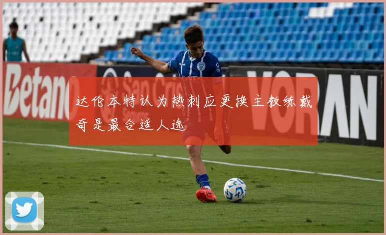 达伦本特认为热刺应更换主教练戴奇是最合适人选