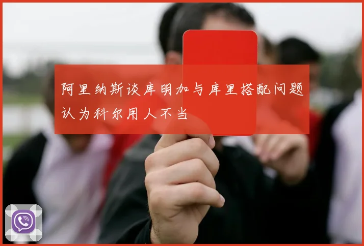 阿里纳斯谈库明加与库里搭配问题认为科尔用人不当